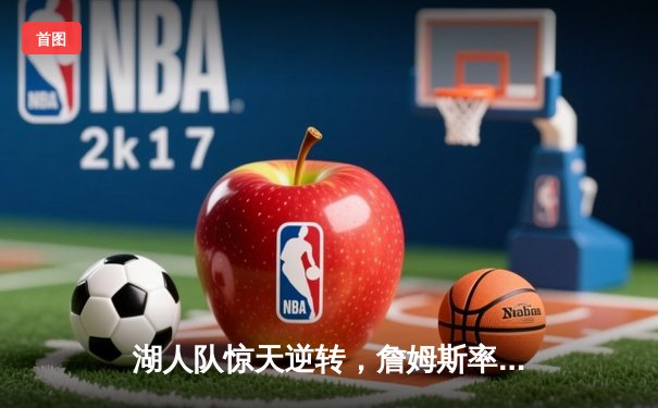 湖人队惊天逆转，詹姆斯率队夺NBA总冠军