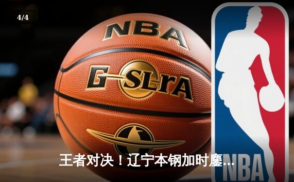 王者对决！辽宁本钢加时鏖战险胜广东东莞大益，赵继伟33分创赛季新高 - 4