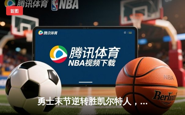 勇士末节逆转胜凯尔特人，库里关键三分锁定胜局