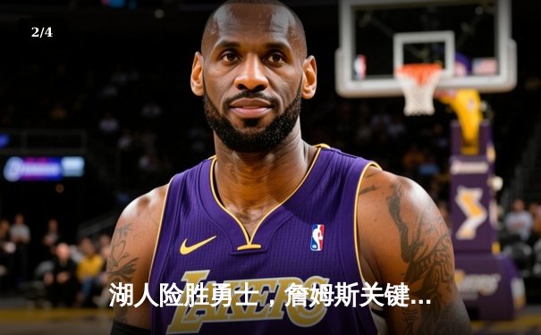 湖人险胜勇士，詹姆斯关键三分锁定胜局，库里空砍40分难救主 - 2