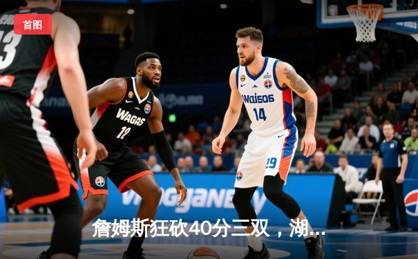 詹姆斯狂砍40分三双，湖人加时险胜勇士晋级西部决赛