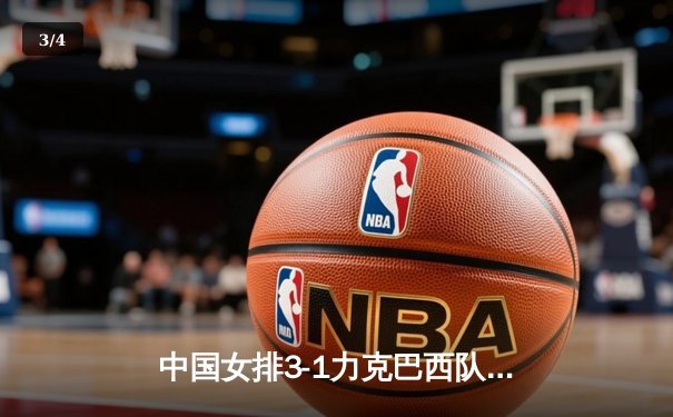 中国女排3-1力克巴西队，豪取世联赛三连胜 - 3