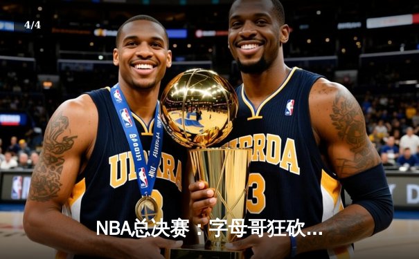NBA总决赛：字母哥狂砍50分带队逆转 雄鹿加时险胜太阳夺赛点 - 4