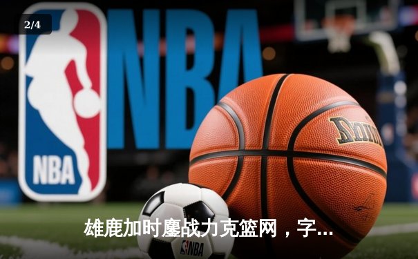 雄鹿加时鏖战力克篮网，字母哥44分主宰关键时刻 - 2
