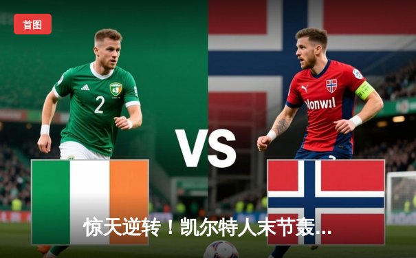 惊天逆转！凯尔特人末节轰22-0攻击波 塔图姆33分率队夺赛点