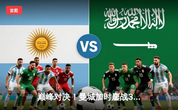 巅峰对决！曼城加时鏖战3-2逆转皇马，哈兰德双响定江山