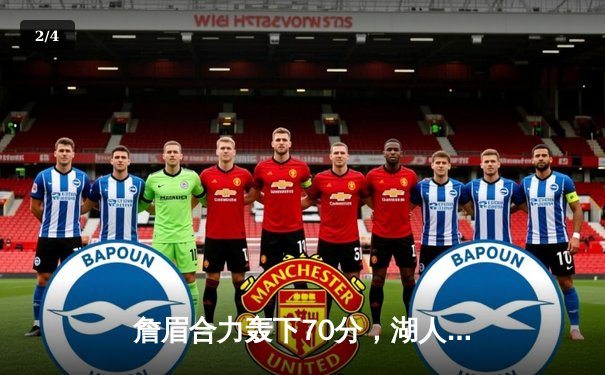 詹眉合力轰下70分，湖人加时险胜勇士，系列赛悬念再起 - 2