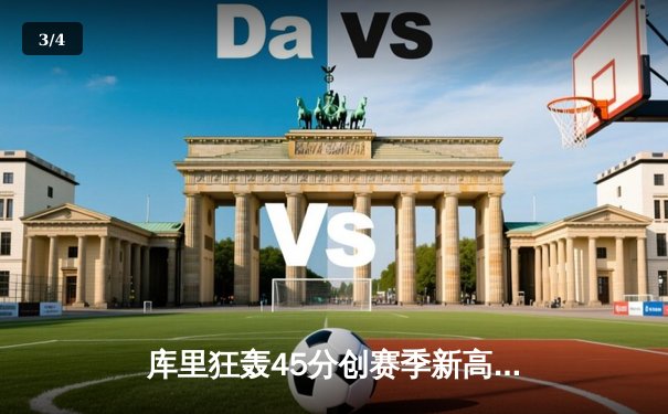 库里狂轰45分创赛季新高 勇士加时险胜凯尔特人重回西部前八 - 3